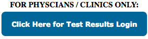 For Physcians and Clinics ONLY: Click Here for Test Results